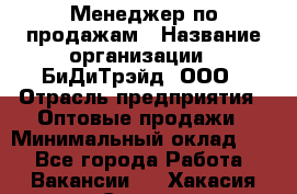 Менеджер по продажам › Название организации ­ БиДиТрэйд, ООО › Отрасль предприятия ­ Оптовые продажи › Минимальный оклад ­ 1 - Все города Работа » Вакансии   . Хакасия респ.,Саяногорск г.